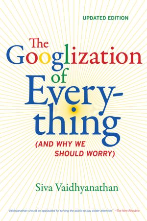 The Googlization of Everything by Siva Vaidhyanathan